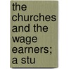 The Churches And The Wage Earners; A Stu by Clarence Bertrand Thompson