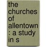 The Churches Of Allentown : A Study In S by James Herbert Bossard