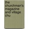 The Churchman's Magazine And Village Chu door Unknown Author