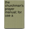 The Churchman's Prayer Manual; For Use A door George Russell Bullock-Webster