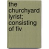 The Churchyard Lyrist; Consisting Of Fiv door Humphrey Old Humphrey