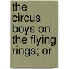 The Circus Boys On The Flying Rings; Or by Edgar B.P. Darlington