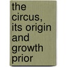 The Circus, Its Origin And Growth Prior by John Ed. Greenwood