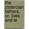 The Cistercian Fathers, Or, Lives And Le by Cistercians
