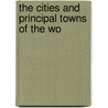 The Cities And Principal Towns Of The Wo by Unknown