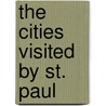 The Cities Visited By St. Paul by Stanley Leathes