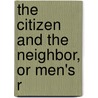 The Citizen And The Neighbor, Or Men's R by Charles Fletcher Dole