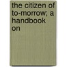 The Citizen Of To-Morrow; A Handbook On by Wesleyan Methodist Union for Service