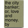 The City Banker; Or, Love And Money. By door Emma Robinson