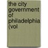 The City Government Of Philadelphia (Vol