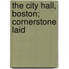 The City Hall, Boston; Cornerstone Laid by Boston Committee on Public Buildings