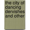 The City Of Dancing Dervishes And Other door Harry Charles Lukach