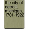 The City Of Detroit, Michigan, 1701-1922 door Sharon Burton