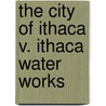 The City Of Ithaca V. Ithaca Water Works by Nathan Matthews