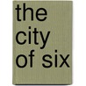 The City Of Six by Chauncey L. Canfield