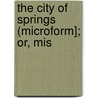 The City Of Springs (Microform]; Or, Mis by Annie N. Duncan