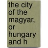 The City Of The Magyar, Or Hungary And H door Julia Pardoe
