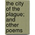 The City Of The Plague; And Other Poems
