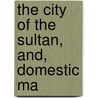 The City Of The Sultan, And, Domestic Ma by Miss Pardoe