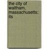 The City Of Waltham, Massachusetts; Its by Ephraim L. Barry