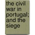 The Civil War In Portugal; And The Siege