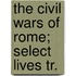 The Civil Wars Of Rome; Select Lives Tr.