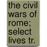 The Civil Wars Of Rome; Select Lives Tr. by Andr Plutarchus