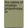 The Claims Of Christian Philanthropy; Or by Robert Whytehead