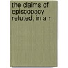 The Claims Of Episcopacy Refuted; In A R by Ebenezer Mason