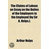 The Claims Of Labour, An Essay On The Du by Sir Arthur Helps