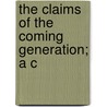 The Claims Of The Coming Generation; A C door Sir James Marchant