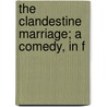 The Clandestine Marriage; A Comedy, In F by George Colman