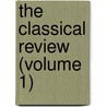 The Classical Review (Volume 1) by Classical Association