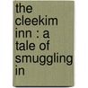The Cleekim Inn : A Tale Of Smuggling In by James C. Dibdin