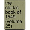 The Clerk's Book Of 1549 (Volume 25) by Legg