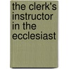 The Clerk's Instructor In The Ecclesiast by Unknown