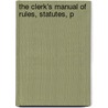 The Clerk's Manual Of Rules, Statutes, P by New York Legislature