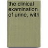 The Clinical Examination Of Urine, With by Lindley Scott