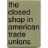 The Closed Shop In American Trade Unions