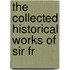 The Collected Historical Works Of Sir Fr