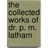 The Collected Works Of Dr. P. M. Latham