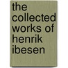 The Collected Works Of Henrik Ibesen by William Archer