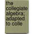 The Collegiate Algebra; Adapted To Colle