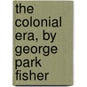 The Colonial Era, By George Park Fisher door George Park Fisher