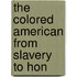 The Colored American From Slavery To Hon