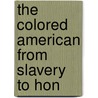 The Colored American From Slavery To Hon door George A. Gibson