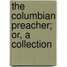 The Columbian Preacher; Or, A Collection door Unknown Author