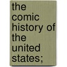 The Comic History Of The United States; by John D. Sherwood