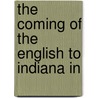 The Coming Of The English To Indiana In by John E. Iglehart