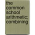 The Common School Arithmetic; Combining